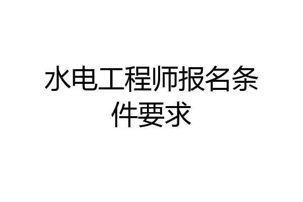 水电工程师报名条件要求
