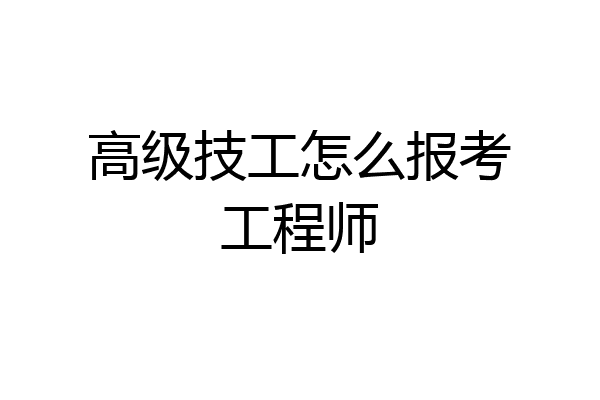 高级技工怎么报考工程师