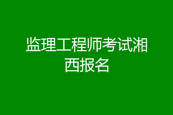 监理工程师考试湘西报名
