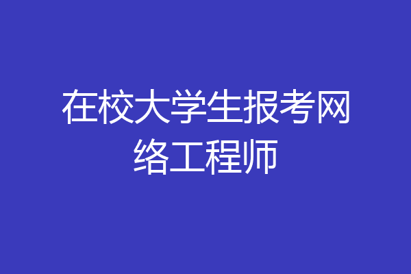 在校大学生报考网络工程师