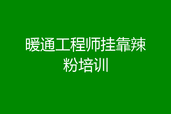 暖通工程师挂靠辣粉培训