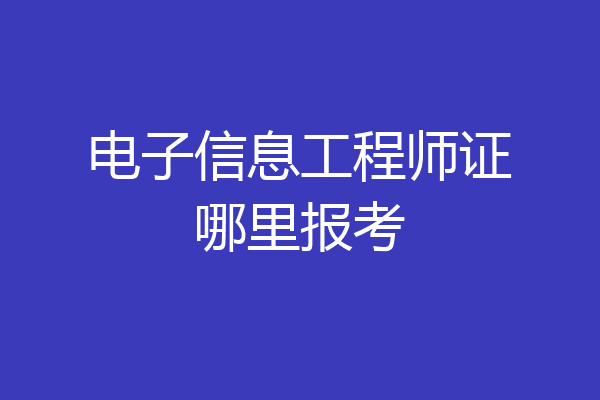 电子信息工程师证哪里报考