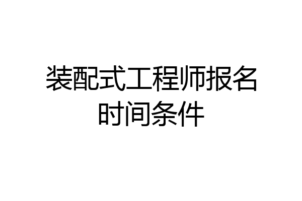 装配式工程师报名时间条件
