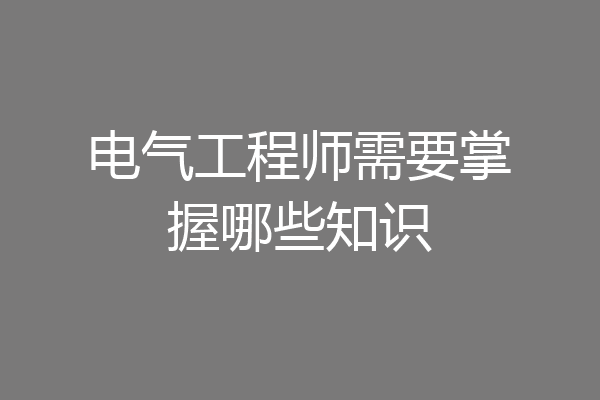 电气工程师需要掌握哪些知识