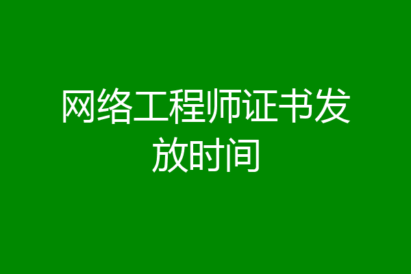 网络工程师证书发放时间