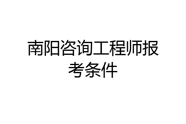 南阳咨询工程师报考条件