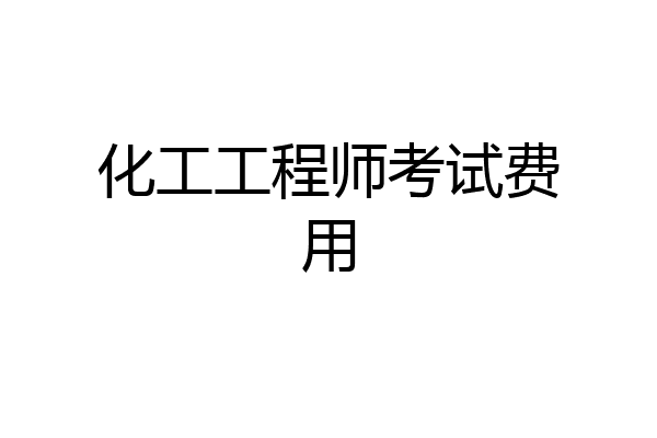 化工工程师考试费用