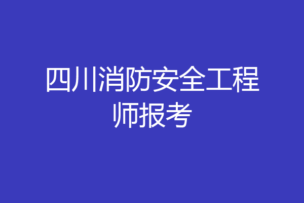 四川消防安全工程师报考