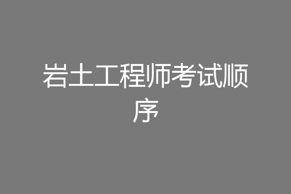 岩土工程师考试顺序