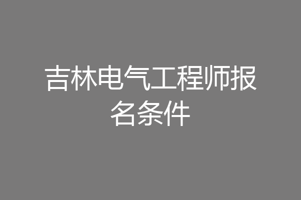 吉林电气工程师报名条件