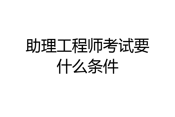 助理工程师考试要什么条件