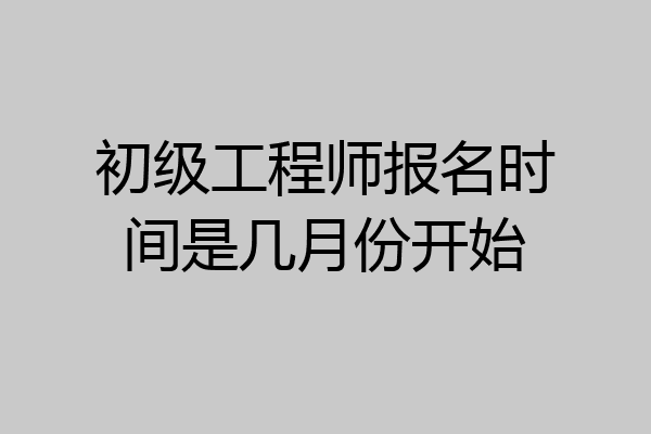 初级工程师报名时间是几月份开始