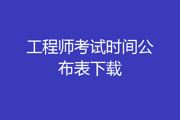 工程师考试时间公布表下载