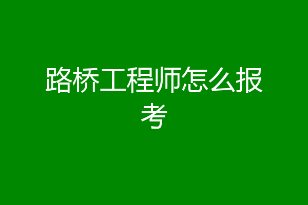 路桥工程师怎么报考