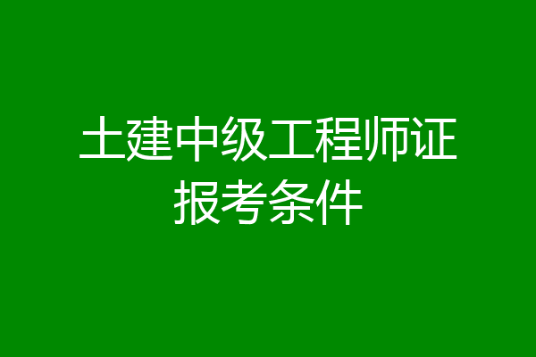 土建中级工程师证报考条件