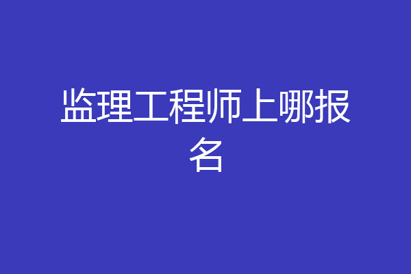 监理工程师上哪报名