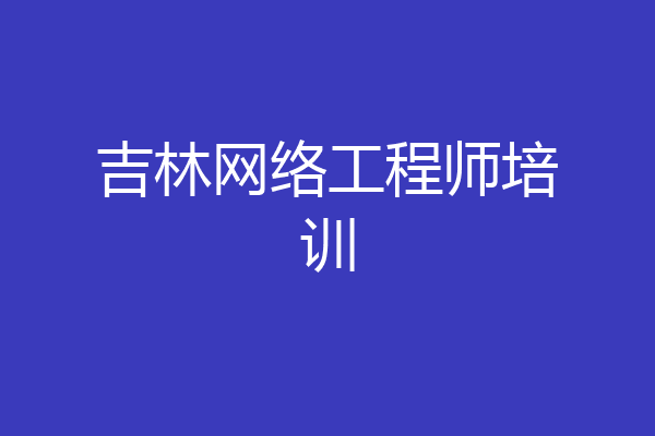 吉林网络工程师培训