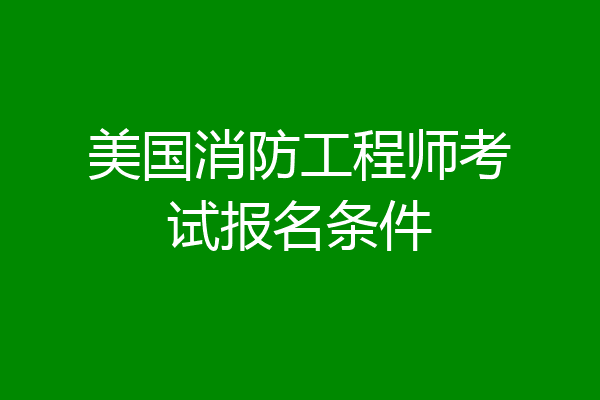 美国消防工程师考试报名条件