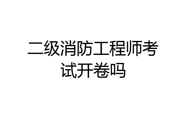 二级消防工程师考试开卷吗