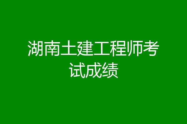 湖南土建工程师考试成绩
