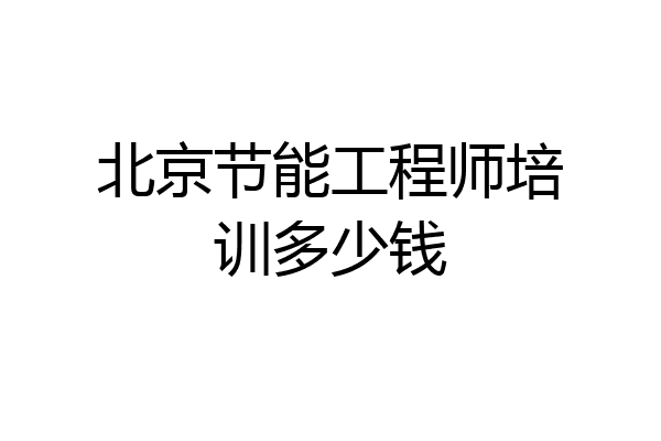 北京节能工程师培训多少钱
