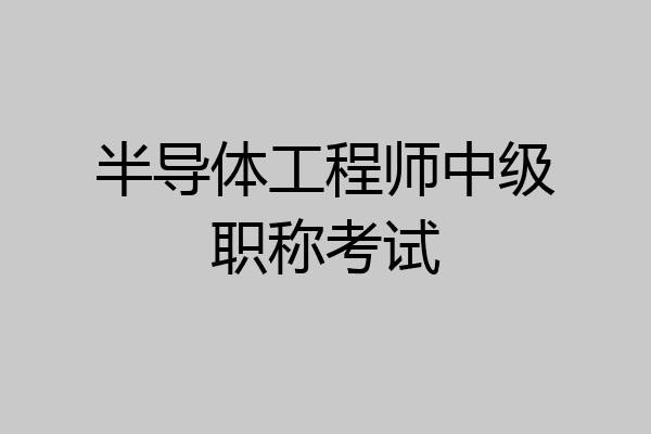 半导体工程师中级职称考试