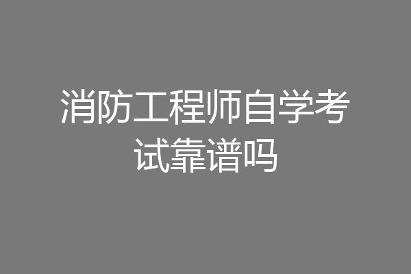 消防工程师自学考试靠谱吗