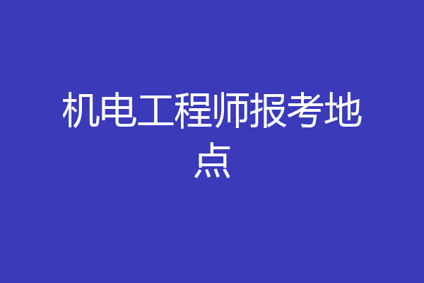 机电工程师报考地点