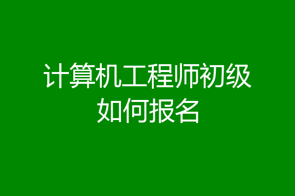 计算机工程师初级如何报名