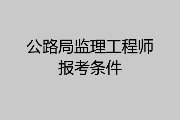 公路局监理工程师报考条件