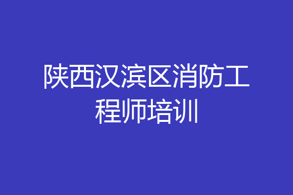 陕西汉滨区消防工程师培训