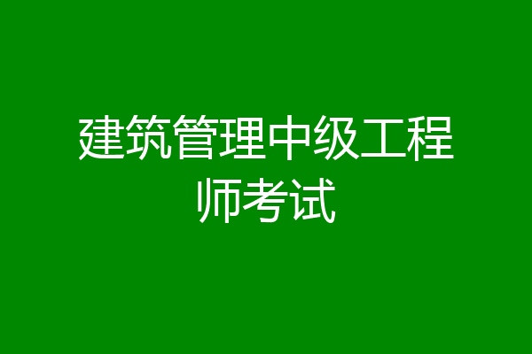 建筑管理中级工程师考试