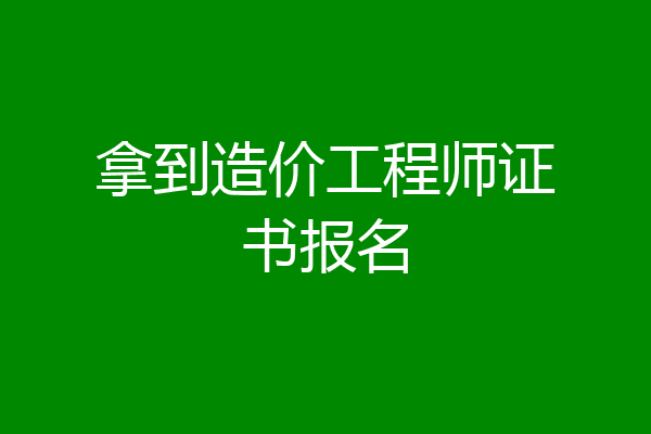 拿到造价工程师证书报名