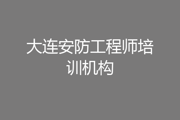 大连安防工程师培训机构
