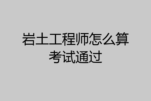 岩土工程师怎么算考试通过