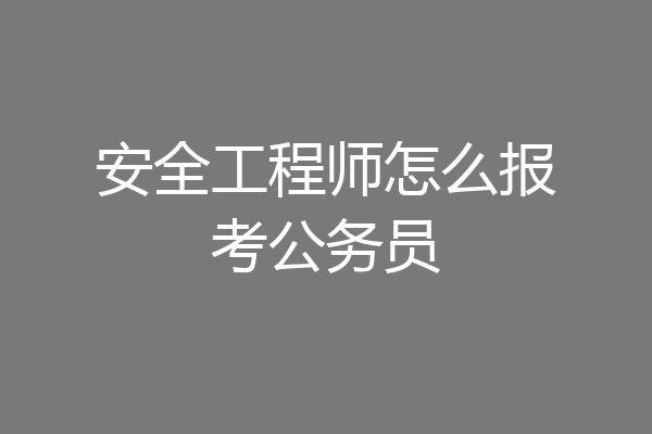 安全工程师怎么报考公务员