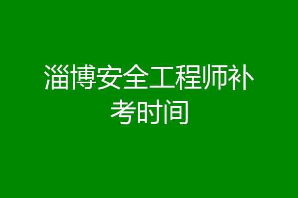 淄博安全工程师补考时间