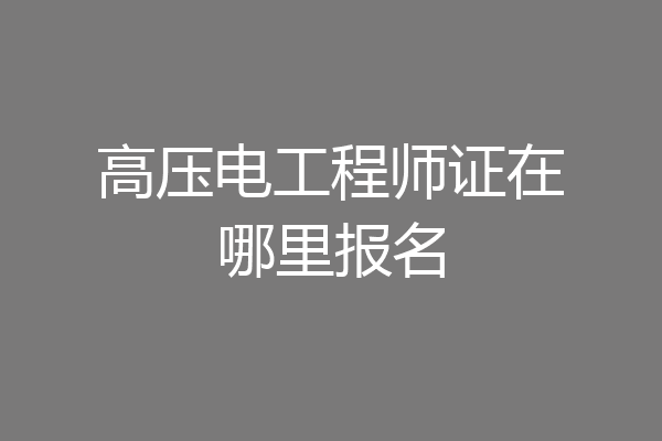高压电工程师证在哪里报名