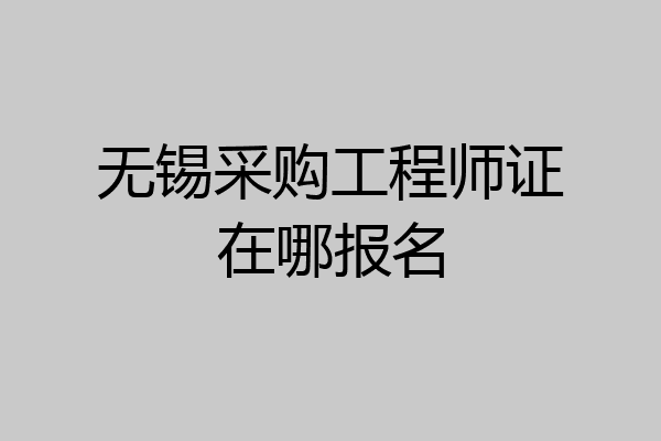 无锡采购工程师证在哪报名