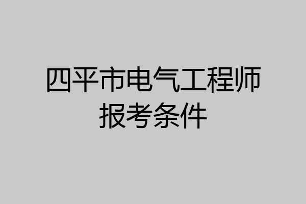 四平市电气工程师报考条件