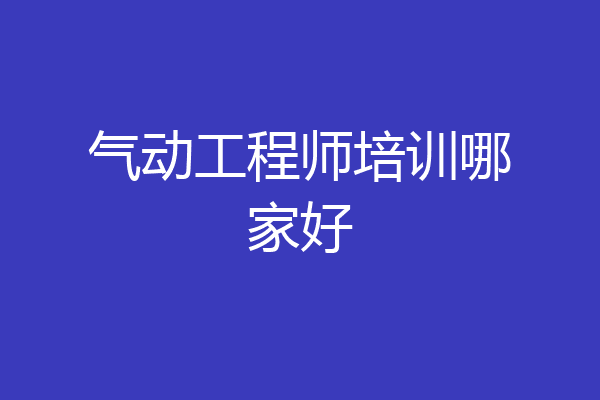 气动工程师培训哪家好