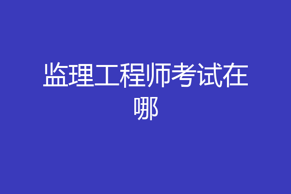 监理工程师考试在哪
