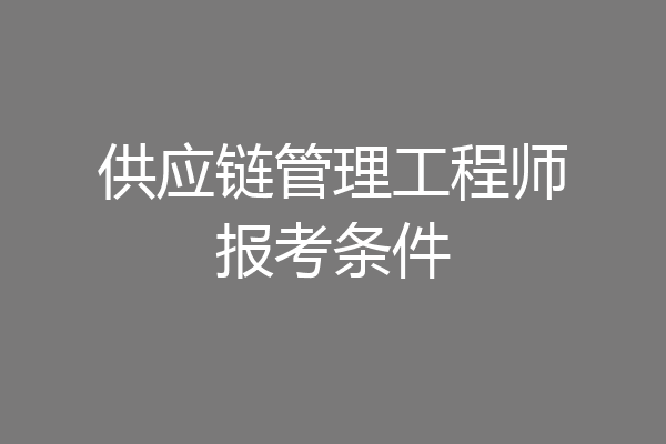 供应链管理工程师报考条件