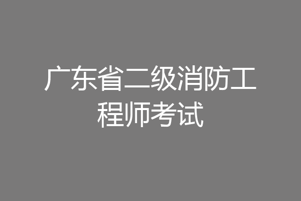 广东省二级消防工程师考试