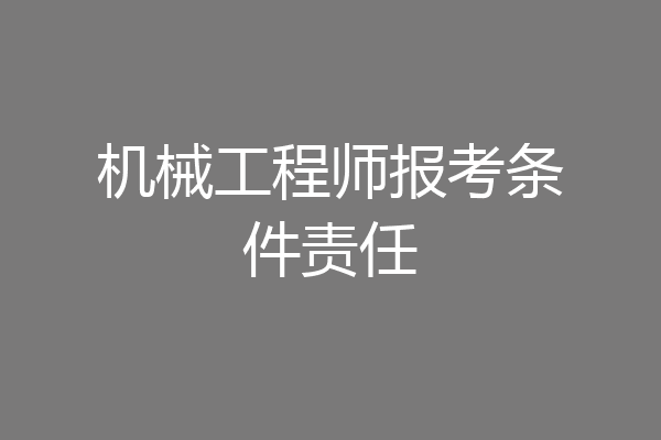 机械工程师报考条件责任