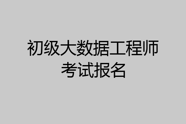 初级大数据工程师考试报名