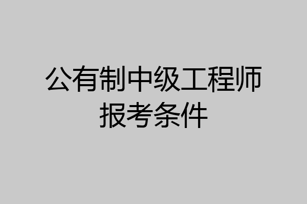 公有制中级工程师报考条件