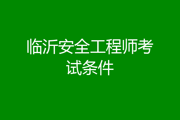 临沂安全工程师考试条件
