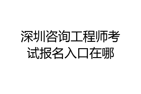 深圳咨询工程师考试报名入口在哪
