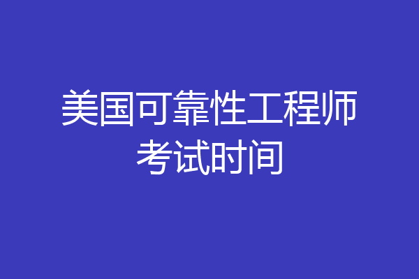 美国可靠性工程师考试时间